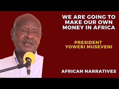 We Are Going To Make Our Own Money In Africa | President Yoweri Museveni