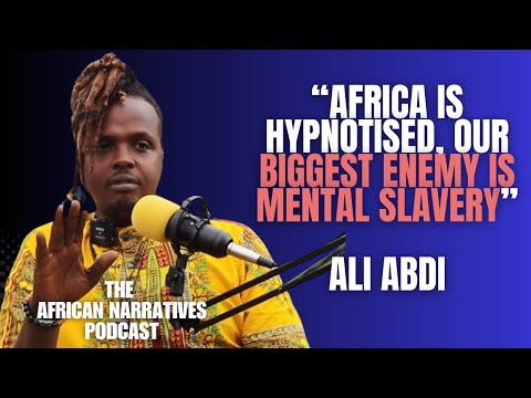 Africa Is Hypnotised, Our Biggest Enemy Is Mental Slavery – Ali Abdi | African Narratives Podcast