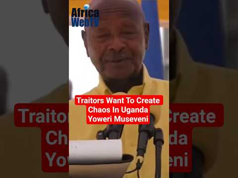 Traitors Want To Create Chaos In Uganda | President Yoweri Museveni